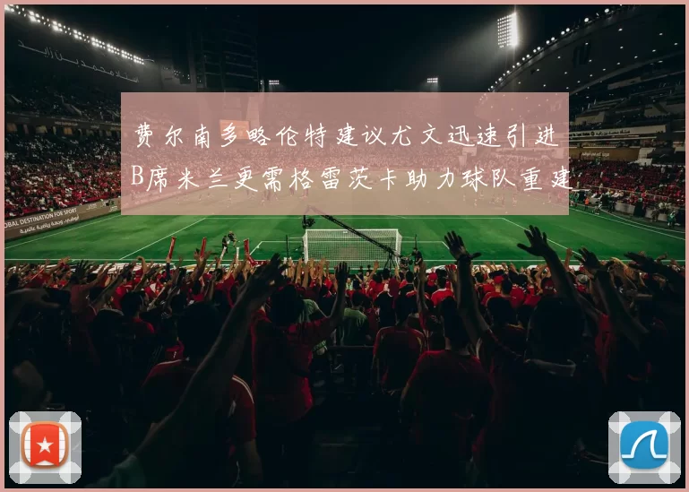 费尔南多略伦特建议尤文迅速引进B席米兰更需格雷茨卡助力球队重建