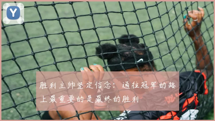 胜利主帅坚定信念：通往冠军的路上最重要的是最终的胜利