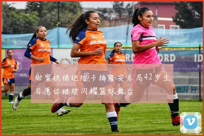 甜蜜祝福送给卡梅隆安东尼42岁生日愿你继续闪耀篮球舞台