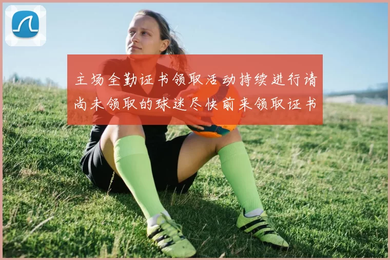 主场全勤证书领取活动持续进行请尚未领取的球迷尽快前来领取证书
