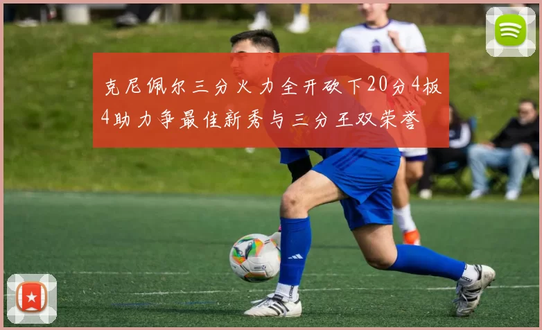 克尼佩尔三分火力全开砍下20分4板4助力争最佳新秀与三分王双荣誉