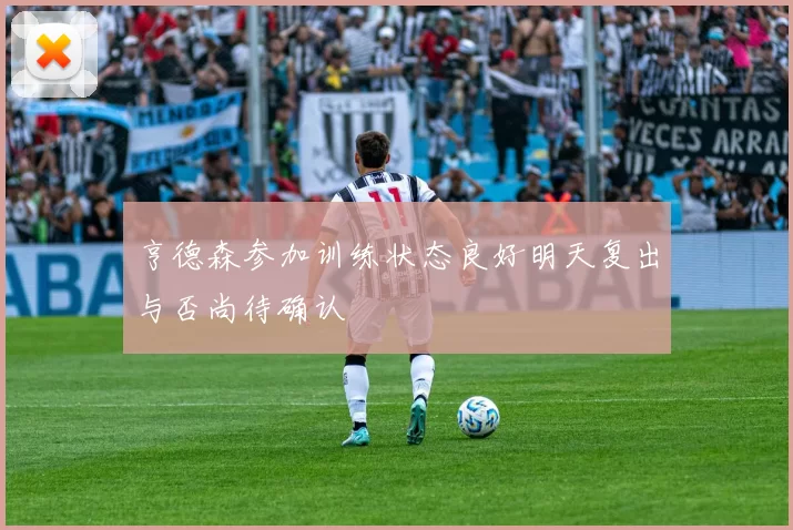 亨德森参加训练状态良好明天复出与否尚待确认