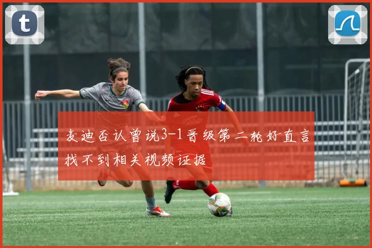 麦迪否认曾说3-1晋级第二轮好直言找不到相关视频证据