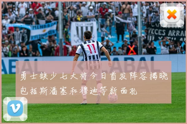 勇士缺少七大将今日首发阵容揭晓包括斯潘塞和穆迪等新面孔