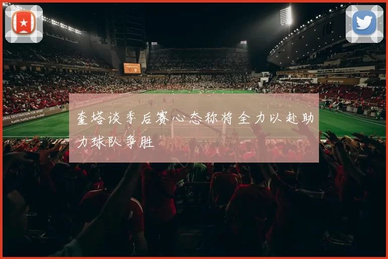 奎塔谈季后赛心态称将全力以赴助力球队争胜